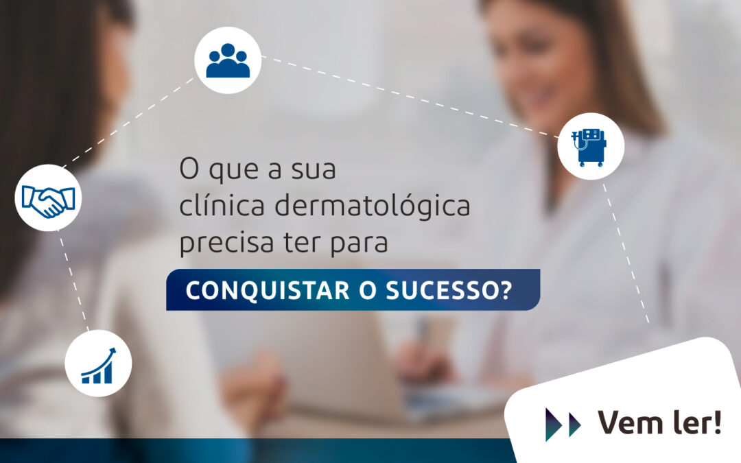 O que a sua clínica dermatológica precisa ter para conquistar o sucesso? Vem ler!